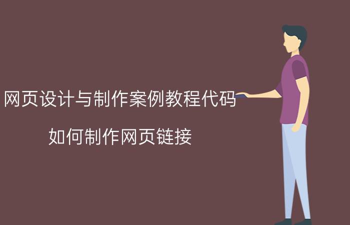 网页设计与制作案例教程代码 如何制作网页链接？